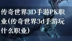 传奇世界3D手游PK职业(传奇世界3d手游玩什么职业)